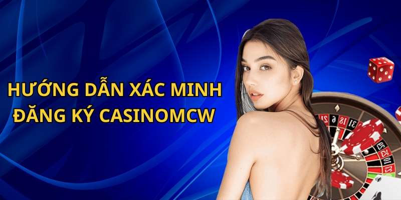 Hướng dẫn xác minh tài khoản sau đăng ký CasinoMcw