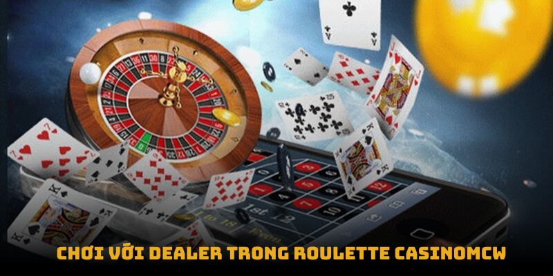 Chơi với Dealer trong Roulette Casinomcw