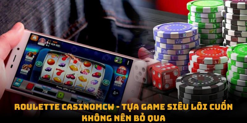 Roulette Casinomcw - tựa game siêu lôi cuốn không nên bỏ qua