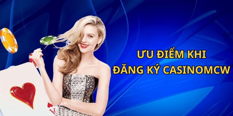 Ưu điểm nổi bật khi đăng ký CasinoMcw